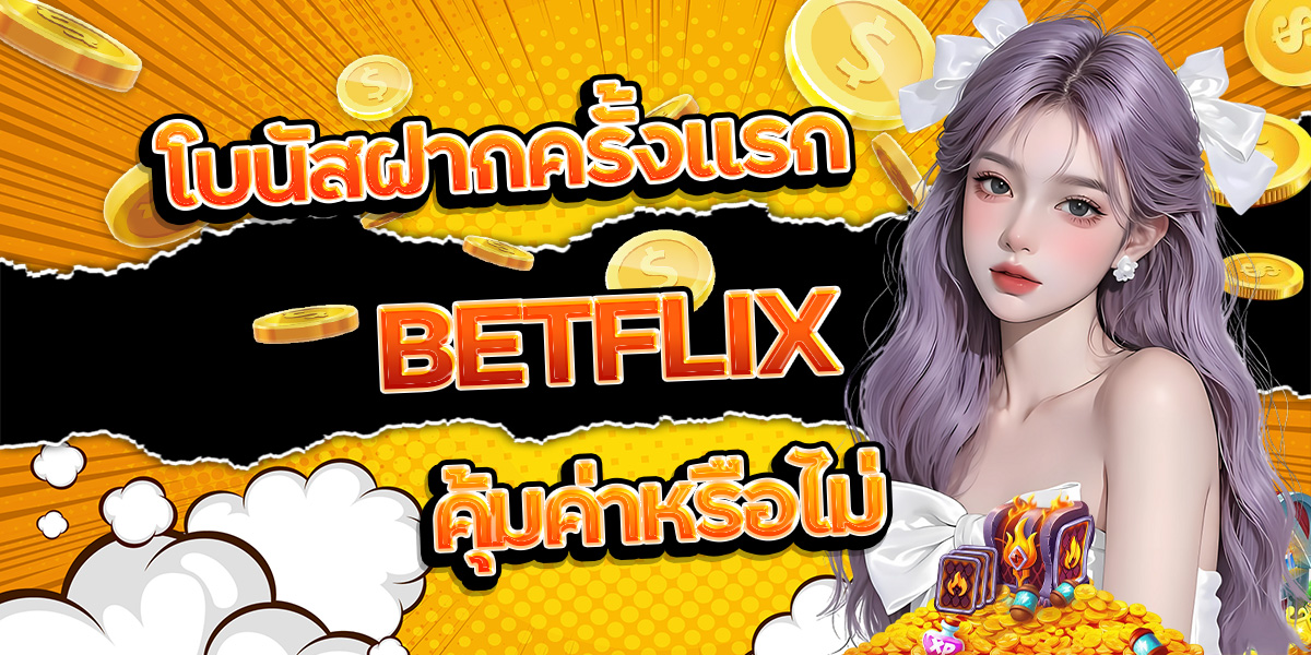 100. โบนัสฝากครั้งแรก BETFLIX คุ้มค่าหรือไม่