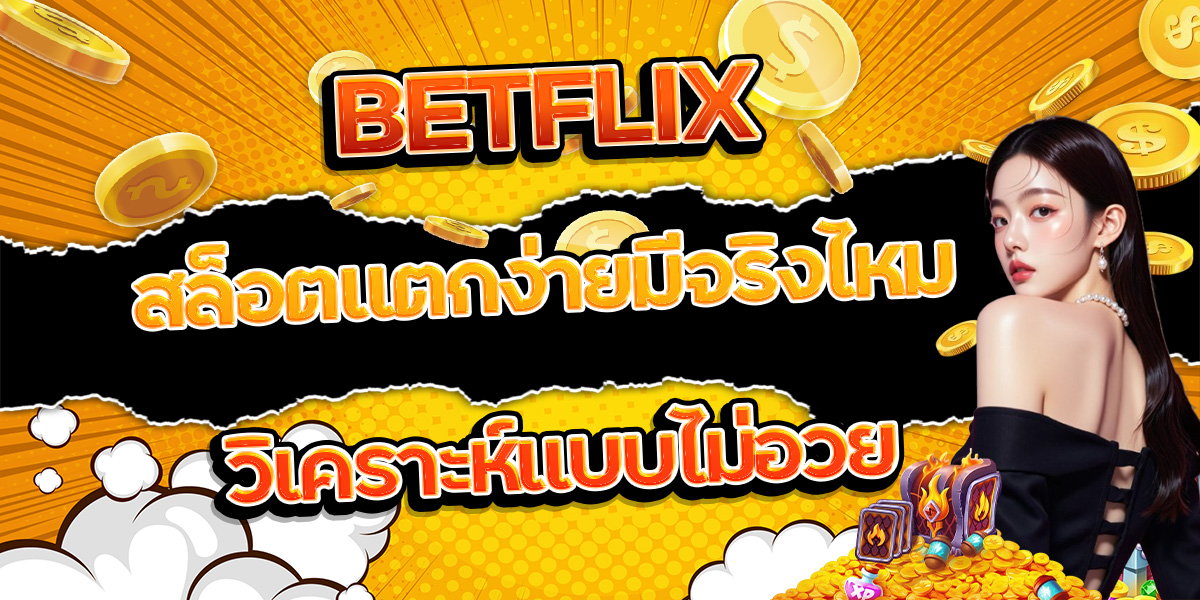 11. BETFLIX สล็อตแตกง่ายมีจริงไหม วิเคราะห์แบบไม่อวย