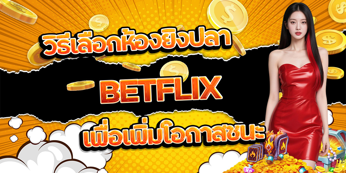113. วิธีเลือกห้องยิงปลา BETFLIX เพื่อเพิ่มโอกาสชนะ