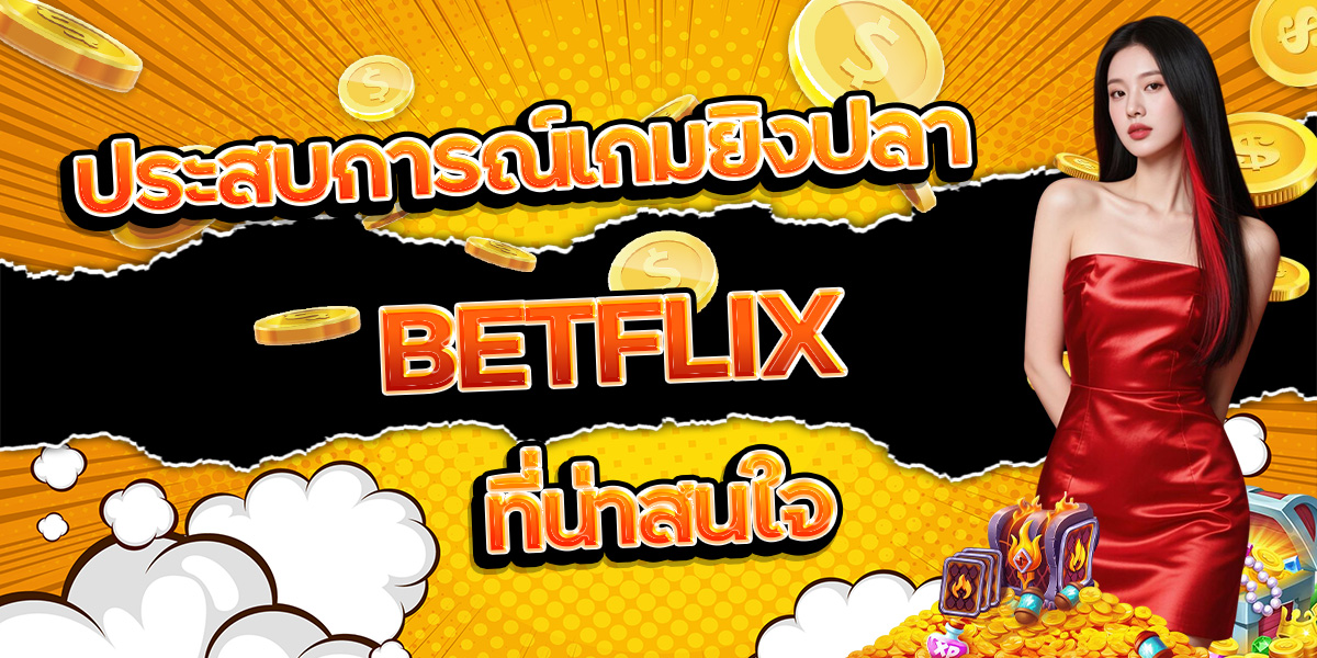 116. ประสบการณ์เกมยิงปลา BETFLIX ที่น่าสนใจ