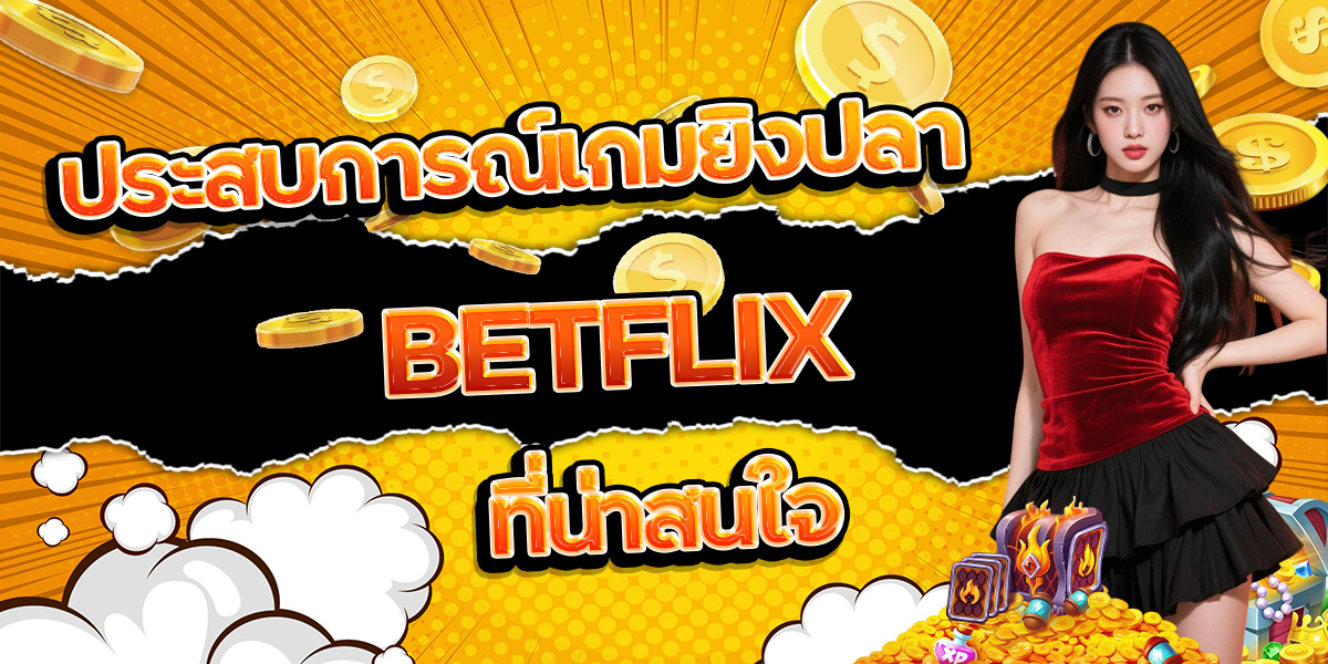 126. ประสบการณ์เกมยิงปลา BETFLIX ที่น่าสนใจ