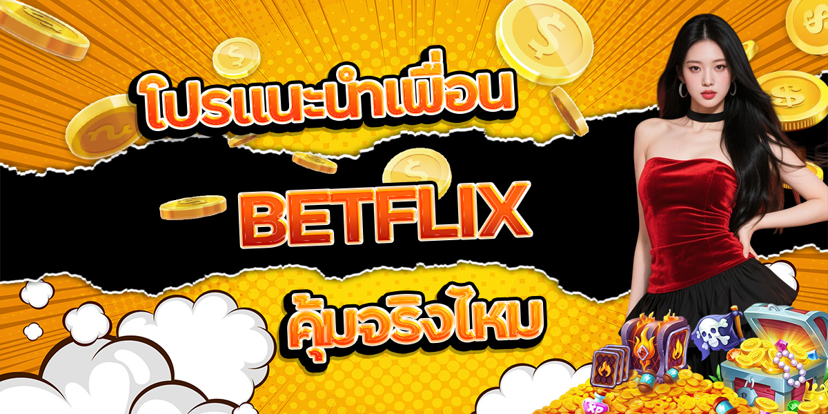 130. โปรแนะนำเพื่อน BETFLIX คุ้มจริงไหม