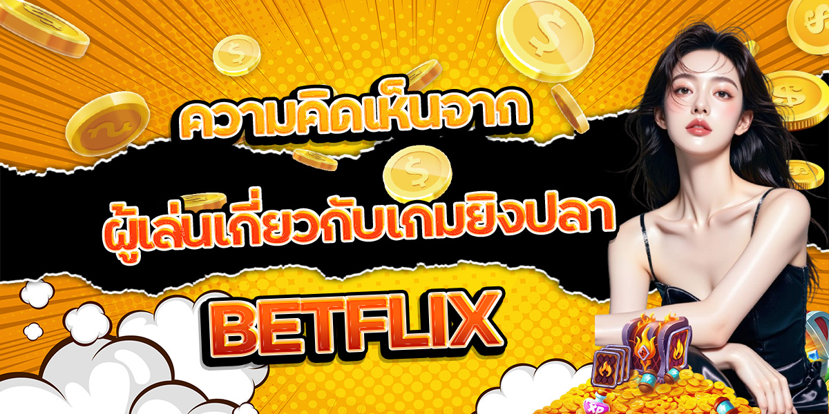 175. ความคิดเห็นจากผู้เล่นเกี่ยวกับเกมยิงปลา BETFLIX