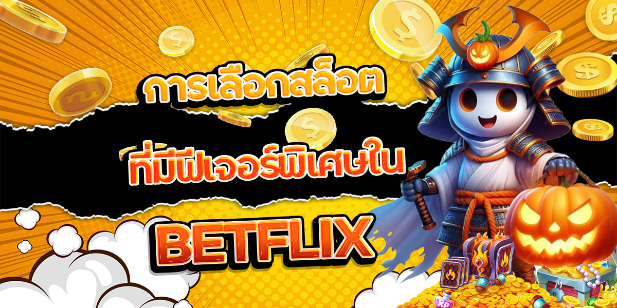 177. การเลือกสล็อตที่มีฟีเจอร์พิเศษใน BETFLIX