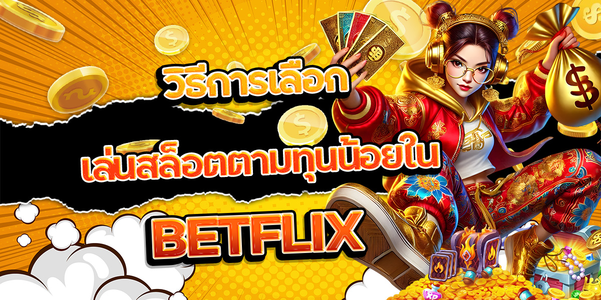 วิธีการเลือกเล่นสล็อตตามทุนน้อยใน BETFLIX