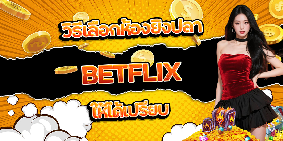 33. วิธีเลือกห้องยิงปลา BETFLIX ให้ได้เปรียบ