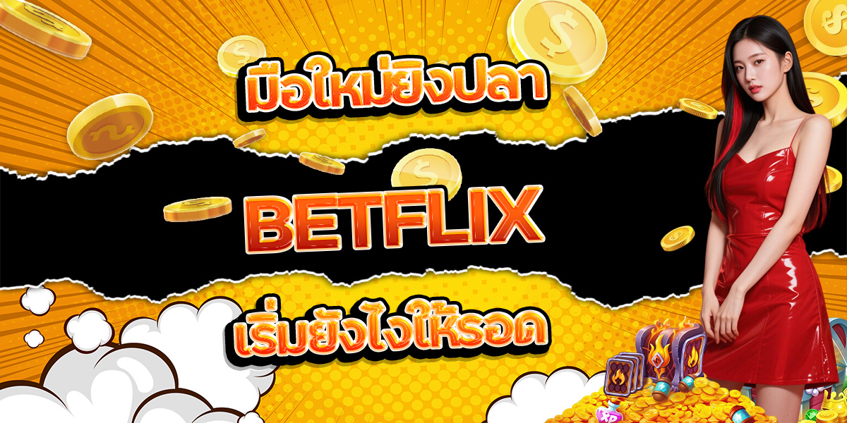 53. มือใหม่ยิงปลา BETFLIX เริ่มยังไงให้รอด