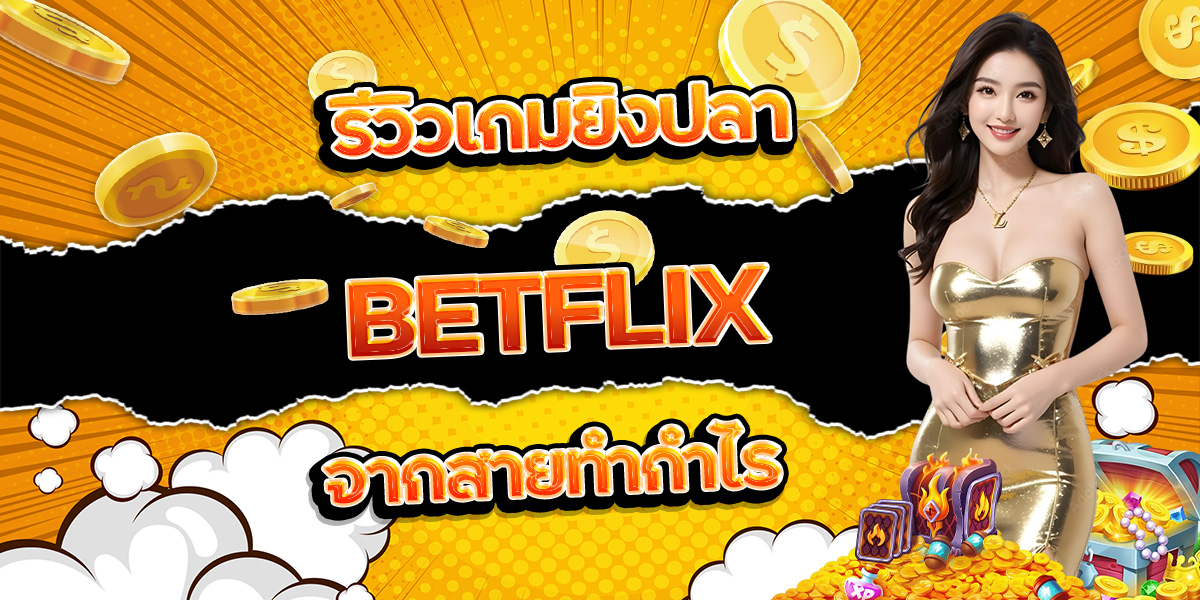 56. รีวิวเกมยิงปลา BETFLIX จากสายทำกำไร