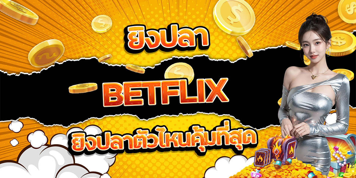 63. ยิงปลา BETFLIX ยิงปลาตัวไหนคุ้มที่สุด