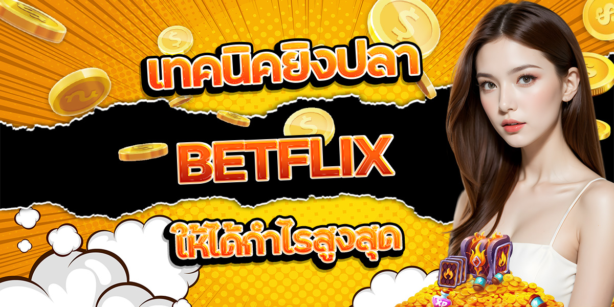 73. เทคนิคยิงปลา BETFLIX ให้ได้กำไรสูงสุด