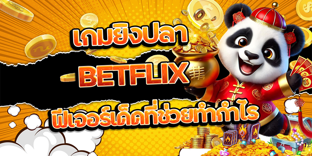 9. เกมยิงปลา BETFLIX ฟีเจอร์เด็ดที่ช่วยทำกำไร