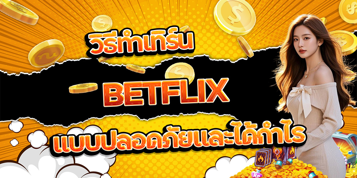 95. วิธีทำเทิร์น BETFLIX แบบปลอดภัยและได้กำไร